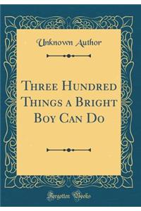 Three Hundred Things a Bright Boy Can Do (Classic Reprint)