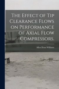 Effect of Tip Clearance Flows on Performance of Axial Flow Compressors.