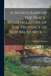 Monograph of the Place-nomenclature of the Province of New Brunswick. --