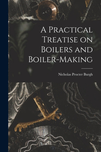 Practical Treatise on Boilers and Boiler-making