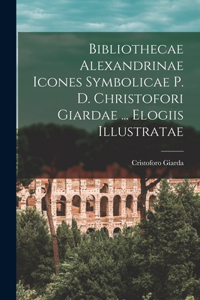 Bibliothecae Alexandrinae icones symbolicae p. d. Christofori Giardae ... elogiis illustratae