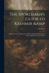Sportsman's Guide to Kashmir & Ladak, & c. Reproduced With Additions From Letters Which Appeared in the 'Asian.
