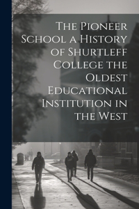 The Pioneer School a History of Shurtleff College the Oldest Educational Institution in the West