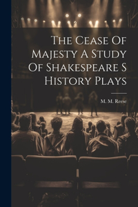 Cease Of Majesty A Study Of Shakespeare S History Plays