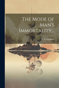 Mode of Man's Immortality;..