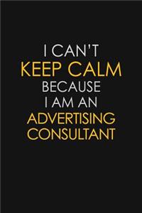 I Can't Keep Calm Because I Am An Advertising Consultant
