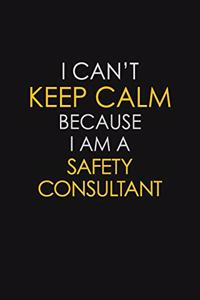 I Can't Keep Calm Because I Am A Safety Consultant