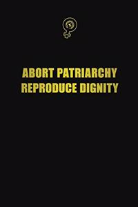 Abort Patriarchy. Reproduce Dignity
