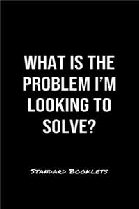 What Is The Problem I'm Looking To Solve?