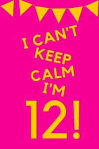 I Can't Keep Calm I'm 12!