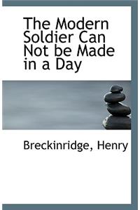 The Modern Soldier Can Not Be Made in a Day
