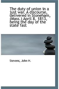 The Duty of Union in a Just War. a Discourse, Delivered in Stoneham, (Mass.) April 8, 1813, Being Th