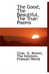 The Good, the Beautiful, the True: Poems