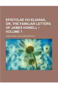 Epistolae Ho-Elianae, Or, the Familiar Letters of James Howell (Volume 1)