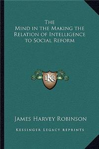 Mind in the Making the Relation of Intelligence to Social Reform