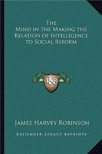 Mind in the Making the Relation of Intelligence to Social Reform