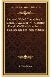 Battles of Cuba! Containing an Authentic Account of the Battles Fought on That Island in Her Late Struggle for Independence