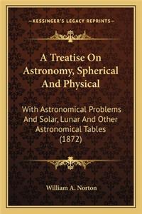 A Treatise On Astronomy, Spherical And Physical