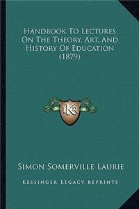 Handbook To Lectures On The Theory, Art, And History Of Education (1879)