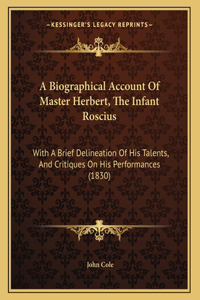 A Biographical Account Of Master Herbert, The Infant Roscius: With A Brief Delineation Of His Talents, And Critiques On His Performances (1830)