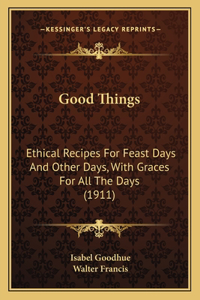 Good Things: Ethical Recipes For Feast Days And Other Days, With Graces For All The Days (1911)