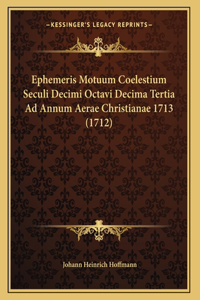Ephemeris Motuum Coelestium Seculi Decimi Octavi Decima Tertia Ad Annum Aerae Christianae 1713 (1712)