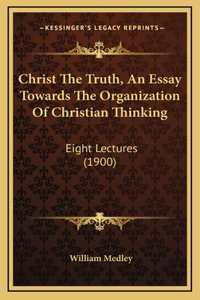Christ The Truth, An Essay Towards The Organization Of Christian Thinking