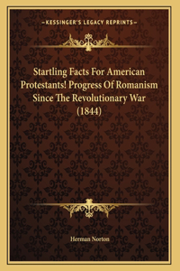 Startling Facts For American Protestants! Progress Of Romanism Since The Revolutionary War (1844)
