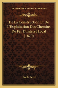 De La Construction Et De L'Exploitation Des Chemins De Fer D'Interet Local (1870)