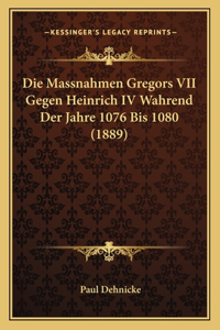 Die Massnahmen Gregors VII Gegen Heinrich IV Wahrend Der Jahre 1076 Bis 1080 (1889)