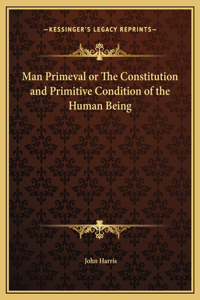 Man Primeval or The Constitution and Primitive Condition of the Human Being