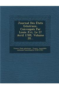 Journal Des Etats Generaux, Convoques Par Louis XVI, Le 27 Avril 1789, Volume 20...