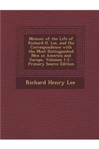 Memoir of the Life of Richard H. Lee, and His Correspondence with the Most Distinguished Men in America and Europe, Volumes 1-2