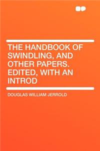 The Handbook of Swindling, and Other Papers. Edited, with an Introd