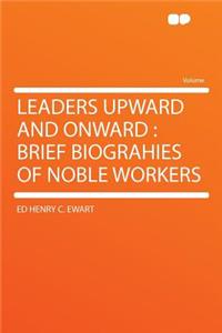 Leaders Upward and Onward: Brief Biograhies of Noble Workers
