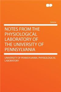 Notes from the Physiological Laboratory of the University of Pennsylvania