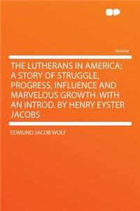 The Lutherans in America; A Story of Struggle, Progress, Influence and Marvelous Growth. with an Introd. by Henry Eyster Jacobs