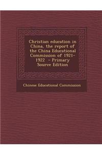 Christian Education in China, the Report of the China Educational Commission of 1921-1922 - Primary Source Edition