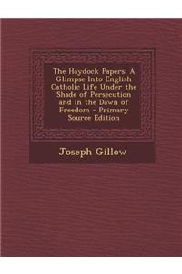 The Haydock Papers: A Glimpse Into English Catholic Life Under the Shade of Persecution and in the Dawn of Freedom - Primary Source Editio: A Glimpse Into English Catholic Life Under the Shade of Persecution and in the Dawn of Freedom - Primary Source Editio