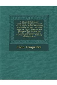 A Classical Dictionary: Containing a Copious Account of All Proper Names Mentioned in Ancient Authors, with the Value of Coins, Weights, and M