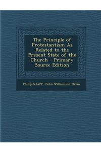 The Principle of Protestantism as Related to the Present State of the Church - Primary Source Edition