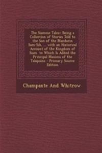 The Siamese Tales: Being a Collection of Stories Told to the Son of the Mandarin Sam-Sib, ... with an Historical Account of the Kingdom of Siam. to Which Is Added the Principal Maxims of the Talapoins