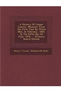 A History of Cooper County, Missouri: From the First Visit by White Men, in February, 1804, to the Fifth Day of July, 1876... - Primary Source Editi