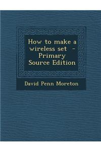How to Make a Wireless Set - Primary Source Edition