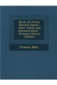 Birds of Prince Edward Island: Their Habits and Characteristics - Primary Source Edition