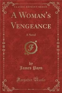 A Woman's Vengeance: A Novel (Classic Reprint)