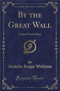 By the Great Wall: Letters from China (Classic Reprint)