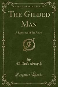 The Gilded Man: A Romance of the Andes (Classic Reprint)