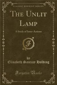 The Unlit Lamp: A Study of Inter-Actions (Classic Reprint)