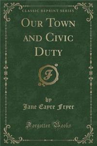 Our Town and Civic Duty (Classic Reprint)
